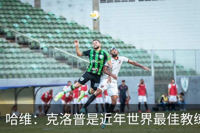 哈维：克洛普是近年世界最佳教练之一；相信明天就能兑现打法